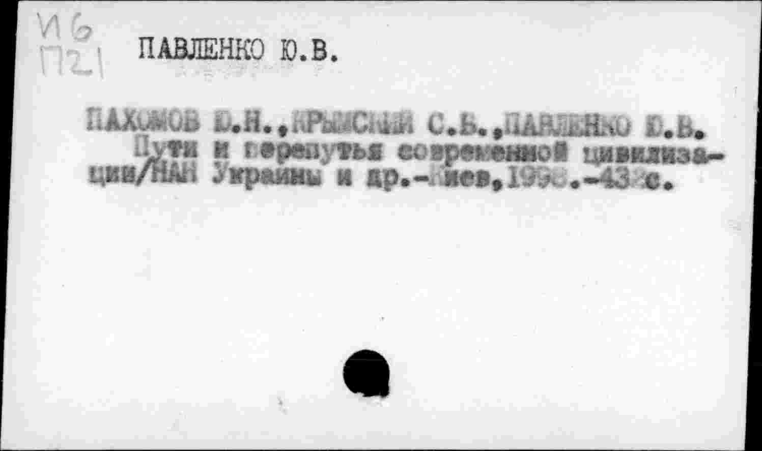 ﻿ПАВЛЕНКО Ю.В.
^.И..ьРк'4СЫЛ С.Ы.нАл^и £.ь.
" г вР®йУ*ь1 есйрек'ениов цижилизл-ции/НАЬ лграюш м Жр.- иев.19^ .-43 с.